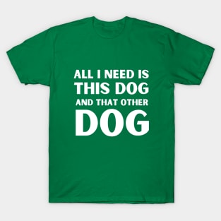 All i need is this dog and that other dog T-Shirt